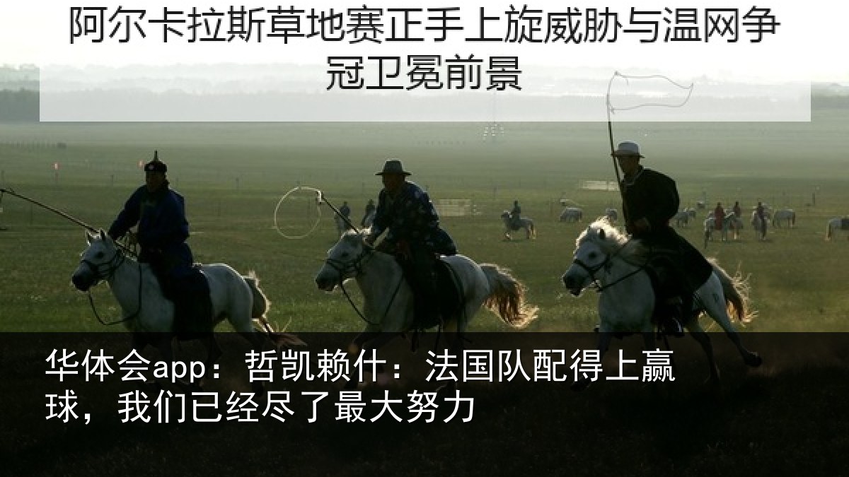 华体会app：哲凯赖什：法国队配得上赢球，我们已经尽了最大努力