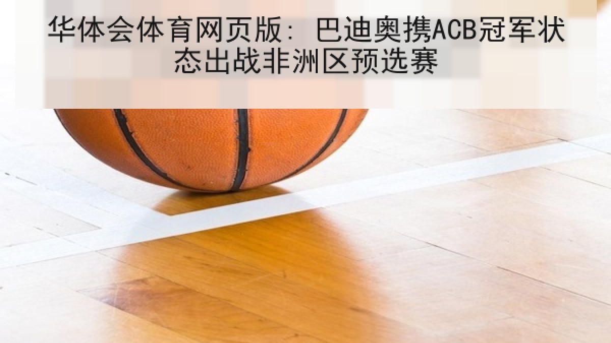 华体会体育网页版: 巴迪奥携ACB冠军状态出战非洲区预选赛