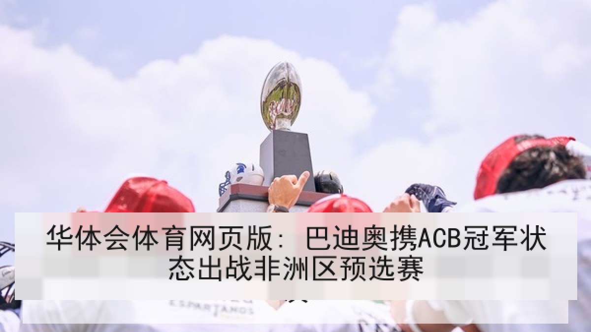 华体会体育网页版: 巴迪奥携ACB冠军状态出战非洲区预选赛