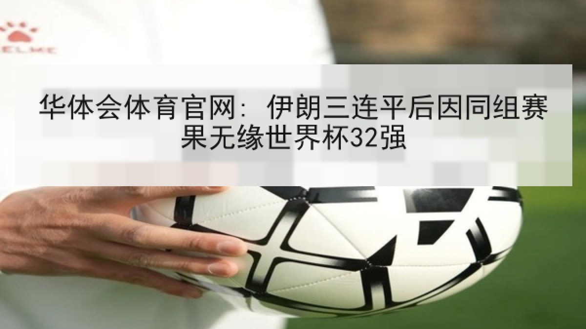 华体会体育官网: 伊朗三连平后因同组赛果无缘世界杯32强 华体会体育官网: 伊朗三连平后因同组赛果无缘世界杯32强