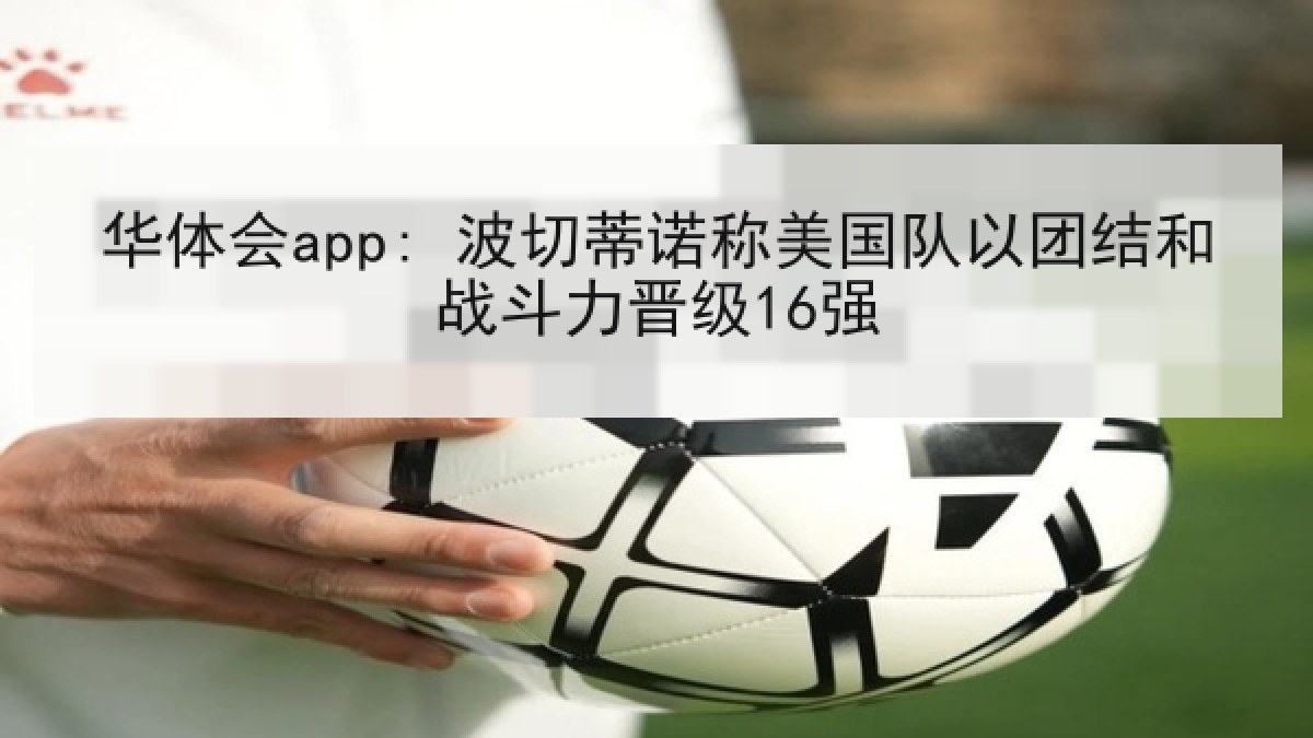 华体会app: 波切蒂诺称美国队以团结和战斗力晋级16强