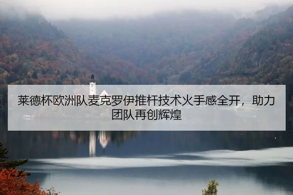 莱德杯欧洲队麦克罗伊推杆技术火手感全开，助力团队再创辉煌