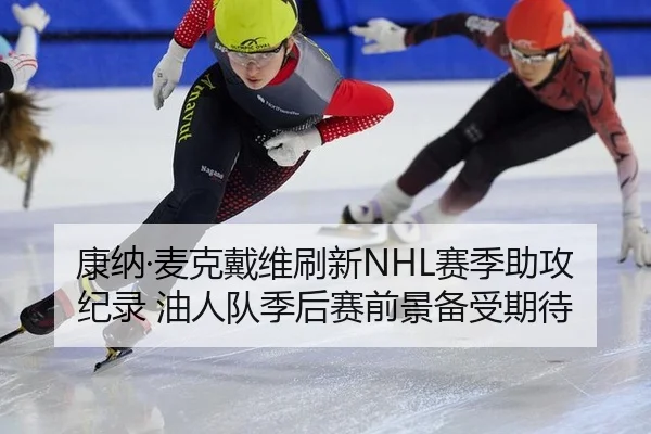 康纳·麦克戴维刷新NHL赛季助攻纪录 油人队季后赛前景备受期待